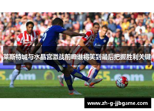 莱斯特城与水晶宫激战前瞻谁将笑到最后把握胜利关键