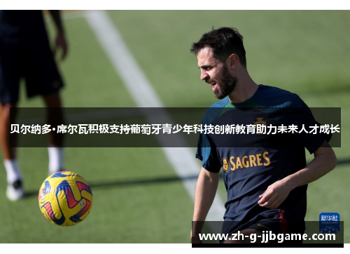 贝尔纳多·席尔瓦积极支持葡萄牙青少年科技创新教育助力未来人才成长