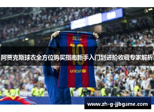 阿贾克斯球衣全方位购买指南新手入门到进阶收藏专家解析