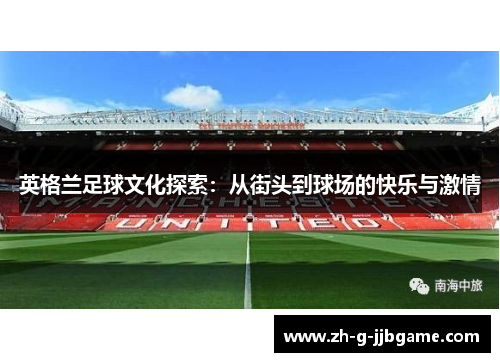 英格兰足球文化探索：从街头到球场的快乐与激情