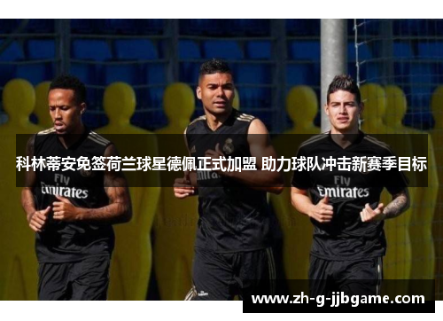 科林蒂安免签荷兰球星德佩正式加盟 助力球队冲击新赛季目标