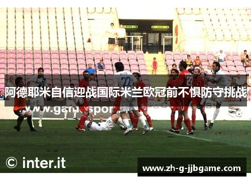 阿德耶米自信迎战国际米兰欧冠前不惧防守挑战
