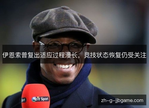 伊恩索普复出适应过程漫长，竞技状态恢复仍受关注