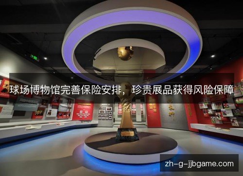 球场博物馆完善保险安排，珍贵展品获得风险保障